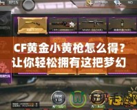 CF黃金小黃槍怎么得？讓你輕松擁有這把夢幻武器！