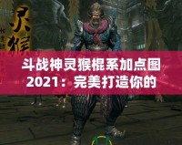 斗戰(zhàn)神靈猴棍系加點(diǎn)圖2021：完美打造你的戰(zhàn)力巔峰！