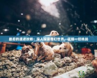 最后的遺跡攻略：深入探索奇幻世界，征服一切挑戰(zhàn)