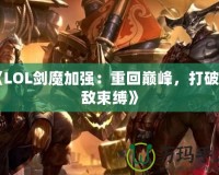 《LOL劍魔加強(qiáng)：重回巔峰，打破天敵束縛》