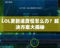 LOL更新速度慢怎么辦？解決方案大揭秘