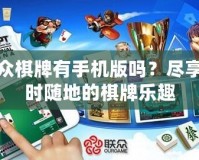 聯(lián)眾棋牌有手機版嗎？盡享隨時隨地的棋牌樂趣