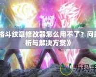 《格斗紋章修改器怎么用不了？問(wèn)題分析與解決方案》