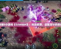 完全攻略5小游戲《Crimson》：挑戰(zhàn)極限，征服高分的終極指南