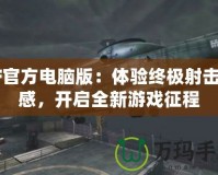 CF官方電腦版：體驗終極射擊快感，開啟全新游戲征程