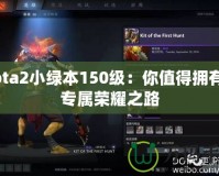 Dota2小綠本150級：你值得擁有的專屬榮耀之路