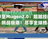 拳皇Mugen2.0：超越經(jīng)典，挑戰(zhàn)極限！盡享全球格斗盛宴！