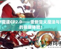 DNF魔道CP2.0——重新定義魔法與冒險(xiǎn)的極限體驗(yàn)！