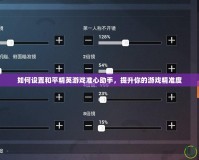 如何設(shè)置和平精英游戲準(zhǔn)心助手，提升你的游戲精準(zhǔn)度
