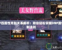 DNF四屬性克制關(guān)系解析：助你輕松掌握DNF屬性克制法則