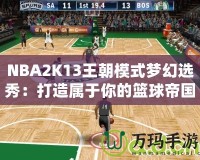 NBA2K13王朝模式夢(mèng)幻選秀：打造屬于你的籃球帝國