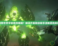 魔獸世界字體修改模糊？解決方案助你暢享清晰游戲體驗