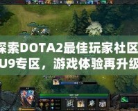 探索DOTA2最佳玩家社區(qū)：U9專(zhuān)區(qū)，游戲體驗(yàn)再升級(jí)