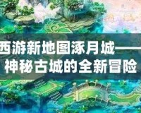 夢幻西游新地圖涿月城——探索神秘古城的全新冒險(xiǎn)