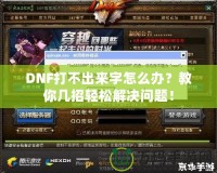 DNF打不出來字怎么辦？教你幾招輕松解決問題！