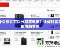 什么軟件可以分期買電腦？讓你輕松實(shí)現(xiàn)電腦夢(mèng)想