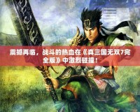 震撼再臨，戰(zhàn)斗的熱血在《真三國(guó)無(wú)雙7完全版》中激烈碰撞！