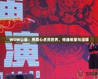 WOW公益：用愛心點亮世界，傳遞希望與溫暖