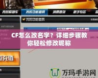 CF怎么改名字？詳細(xì)步驟教你輕松修改昵稱