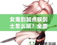 女鬼劍加點馭劍士怎么玩？全面解析最強加點方案