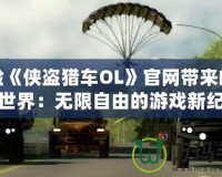 體驗(yàn)《俠盜獵車OL》官網(wǎng)帶來的震撼世界：無限自由的游戲新紀(jì)元