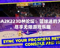 NBA2K223DM論壇：籃球迷的天堂，盡享無限游戲樂趣