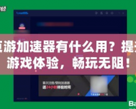 頁(yè)游加速器有什么用？提升游戲體驗(yàn)，暢玩無(wú)阻！