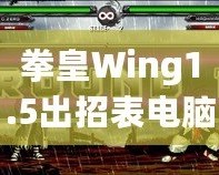 拳皇Wing1.5出招表電腦版：完美還原經(jīng)典，暢享極致對戰(zhàn)體驗(yàn)