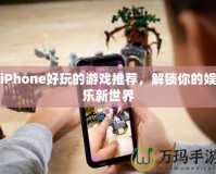 iPhone好玩的游戲推薦，解鎖你的娛樂(lè)新世界