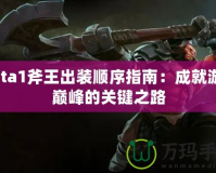 Dota1斧王出裝順序指南：成就游戲巔峰的關(guān)鍵之路