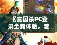 《三國(guó)殺PC登錄全新體驗(yàn)，激情對(duì)決，等你來戰(zhàn)！》