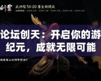 斬魂論壇創(chuàng)天：開啟你的游戲新紀(jì)元，成就無限可能