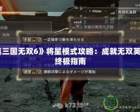 《真三國無雙6》將星模式攻略：成就無雙英雄的終極指南