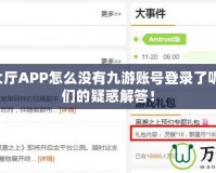 9游戲大廳APP怎么沒(méi)有九游賬號(hào)登錄了呢？玩家們的疑惑解答！