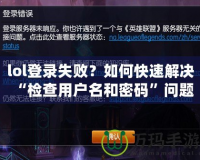 lol登錄失??？如何快速解決“檢查用戶名和密碼”問(wèn)題