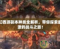 夢(mèng)幻西游副本種類全解析，帶你探索最刺激的戰(zhàn)斗之旅！