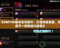 《DNF100版本史詩(shī)碎片：打造終極裝備，開啟不一樣的戰(zhàn)斗體驗(yàn)》