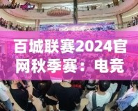 百城聯(lián)賽2024官網(wǎng)秋季賽：電競(jìng)激情，秋季盛宴