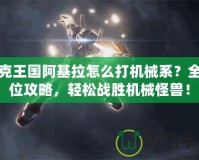 洛克王國阿基拉怎么打機械系？全方位攻略，輕松戰(zhàn)勝機械怪獸！