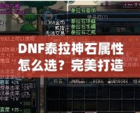 DNF泰拉神石屬性怎么選？完美打造角色的秘籍！