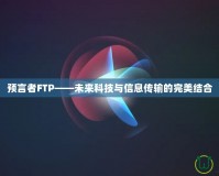 預言者FTP——未來科技與信息傳輸?shù)耐昝澜Y(jié)合