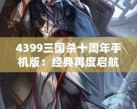 4399三國(guó)殺十周年手機(jī)版：經(jīng)典再度啟航，掌中激戰(zhàn)等你來(lái)挑戰(zhàn)！