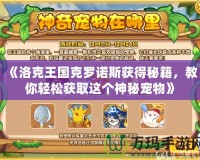 《洛克王國(guó)克羅諾斯獲得秘籍，教你輕松獲取這個(gè)神秘寵物》