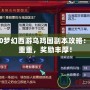 2020夢幻西游烏雞國副本攻略：挑戰(zhàn)重重，獎勵(lì)豐厚！