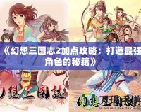 《幻想三國志2加點攻略：打造最強角色的秘籍》