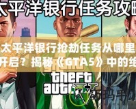 太平洋銀行搶劫任務(wù)從哪里開啟？揭秘《GTA5》中的絕密任務(wù)與最佳攻略！