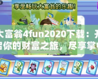 大富翁4fun2020下載：開啟你的財富之旅，盡享掌中游戲樂趣！