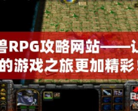 魔獸RPG攻略網(wǎng)站——讓你的游戲之旅更加精彩！