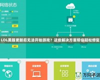 LOL美服更新后無法開始游戲？這些解決方案幫你輕松修復(fù)