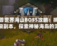 魔獸世界海山BOSS攻略：挑戰(zhàn)終極副本，探索神秘海島的深淵